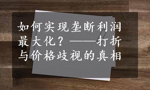 如何实现垄断利润最大化？——打折与价格歧视的真相