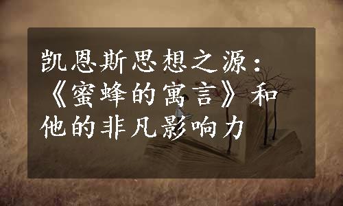 凯恩斯思想之源：《蜜蜂的寓言》和他的非凡影响力