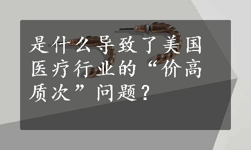 是什么导致了美国医疗行业的“价高质次”问题？