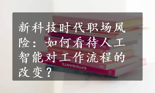 新科技时代职场风险：如何看待人工智能对工作流程的改变？