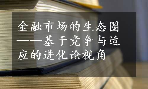 金融市场的生态圈——基于竞争与适应的进化论视角