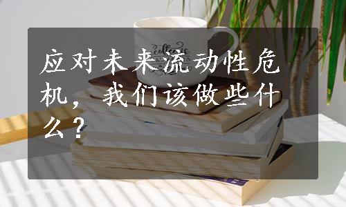 应对未来流动性危机，我们该做些什么？