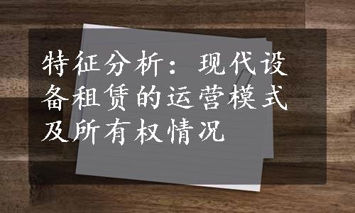 特征分析：现代设备租赁的运营模式及所有权情况