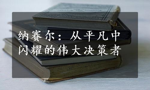 纳赛尔：从平凡中闪耀的伟大决策者