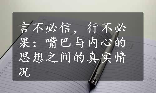 言不必信，行不必果：嘴巴与内心的思想之间的真实情况