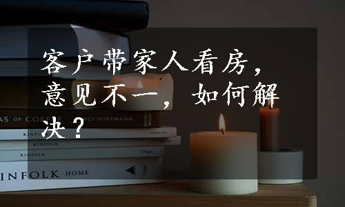 客户带家人看房，意见不一，如何解决？