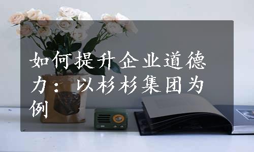 如何提升企业道德力：以杉杉集团为例