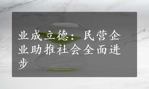 业成立德：民营企业助推社会全面进步