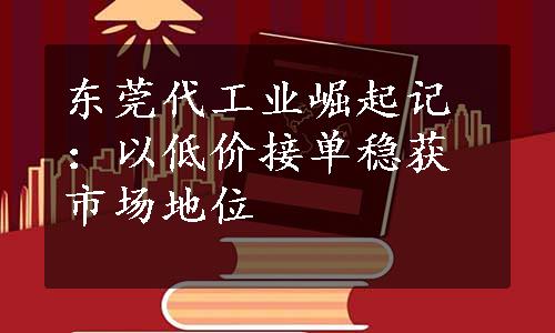 东莞代工业崛起记：以低价接单稳获市场地位