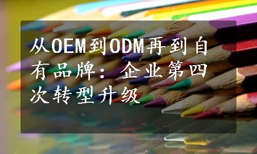 从OEM到ODM再到自有品牌：企业第四次转型升级