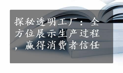 探秘透明工厂：全方位展示生产过程，赢得消费者信任