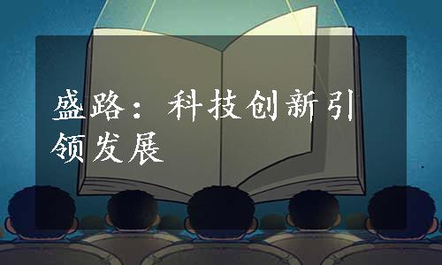 盛路：科技创新引领发展