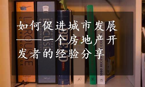 如何促进城市发展——一个房地产开发者的经验分享