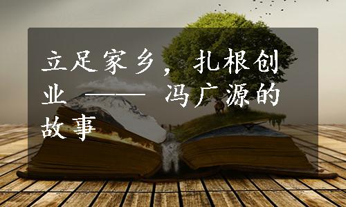 立足家乡，扎根创业 —— 冯广源的故事