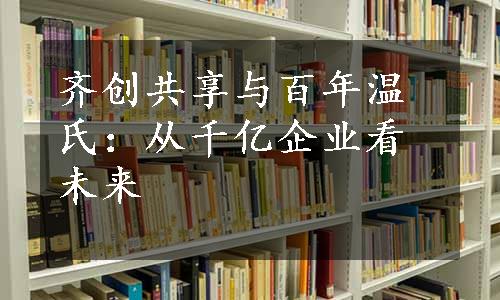 齐创共享与百年温氏：从千亿企业看未来