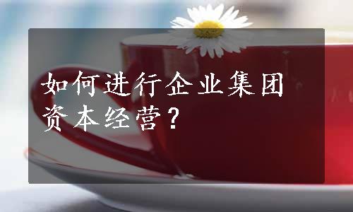 如何进行企业集团资本经营？