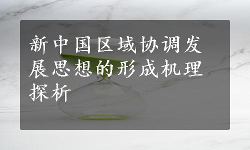 新中国区域协调发展思想的形成机理探析