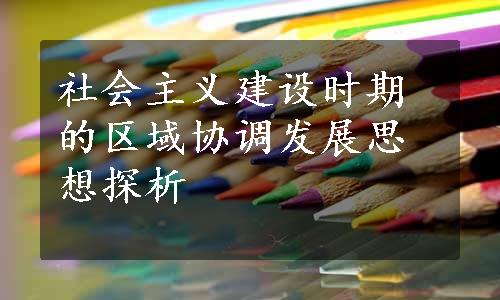 社会主义建设时期的区域协调发展思想探析