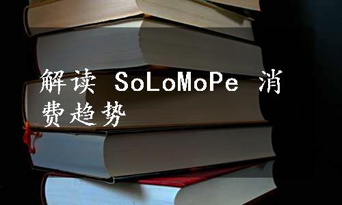 解读 SoLoMoPe 消费趋势