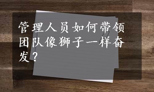 管理人员如何带领团队像狮子一样奋发？