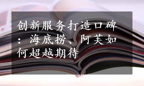 创新服务打造口碑：海底捞、阿芙如何超越期待