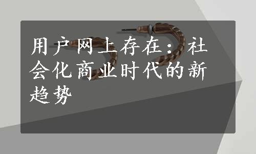 用户网上存在：社会化商业时代的新趋势