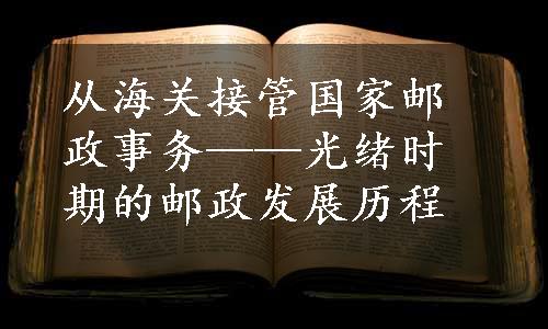 从海关接管国家邮政事务——光绪时期的邮政发展历程