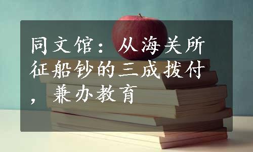 同文馆：从海关所征船钞的三成拨付，兼办教育