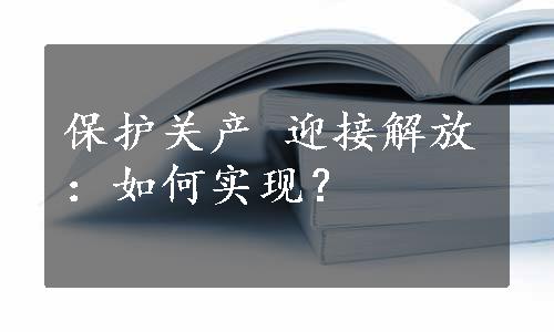 保护关产 迎接解放：如何实现？