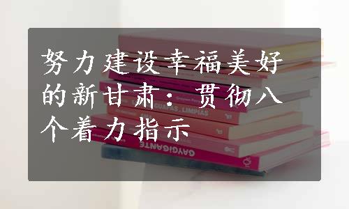 努力建设幸福美好的新甘肃：贯彻八个着力指示