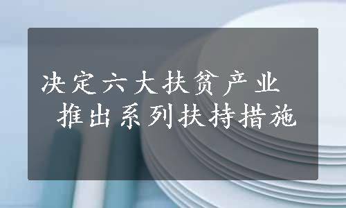 决定六大扶贫产业  推出系列扶持措施