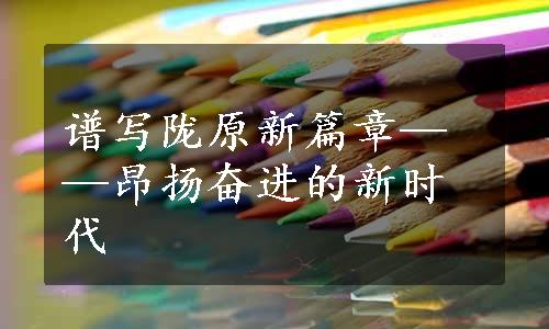 谱写陇原新篇章——昂扬奋进的新时代