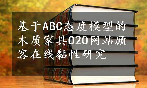 基于ABC态度模型的木质家具O2O网站顾客在线黏性研究