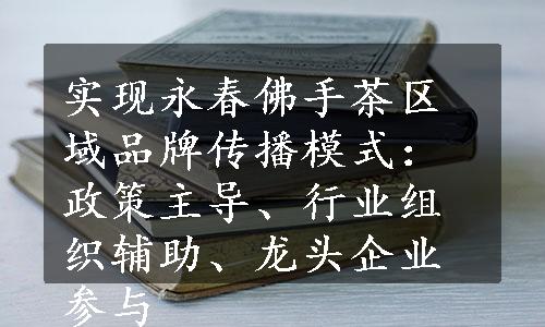 实现永春佛手茶区域品牌传播模式：政策主导、行业组织辅助、龙头企业参与