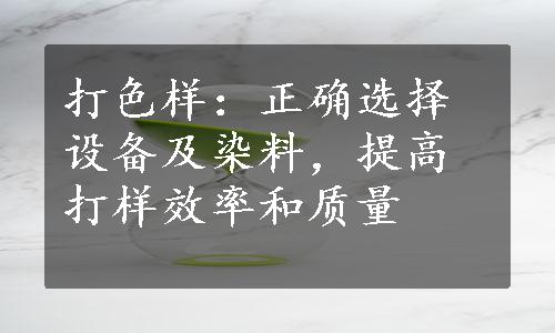 打色样：正确选择设备及染料，提高打样效率和质量