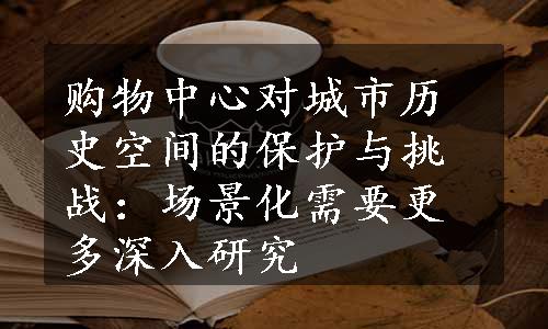 购物中心对城市历史空间的保护与挑战：场景化需要更多深入研究