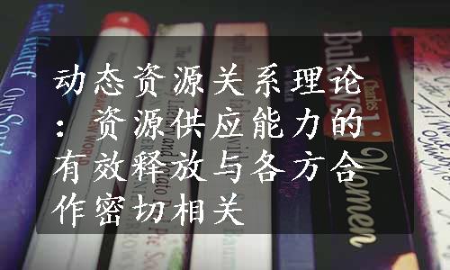 动态资源关系理论：资源供应能力的有效释放与各方合作密切相关