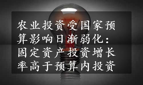 农业投资受国家预算影响日渐弱化：固定资产投资增长率高于预算内投资