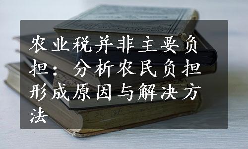 农业税并非主要负担：分析农民负担形成原因与解决方法