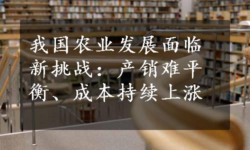 我国农业发展面临新挑战：产销难平衡、成本持续上涨