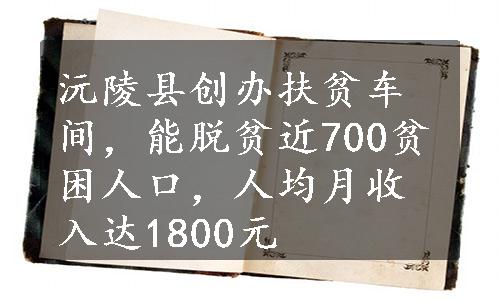 沅陵县创办扶贫车间，能脱贫近700贫困人口，人均月收入达1800元