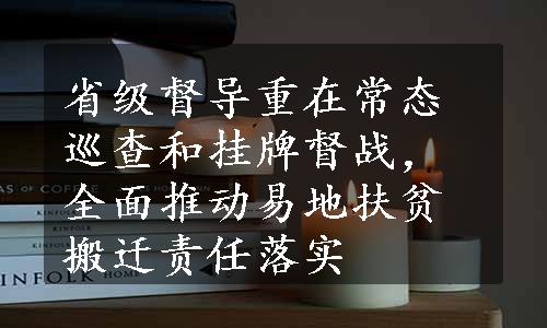 省级督导重在常态巡查和挂牌督战，全面推动易地扶贫搬迁责任落实