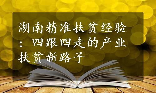 湖南精准扶贫经验：四跟四走的产业扶贫新路子