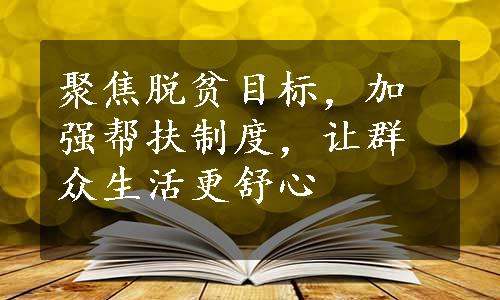 聚焦脱贫目标，加强帮扶制度，让群众生活更舒心