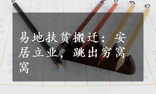 易地扶贫搬迁：安居立业，跳出穷窝窝