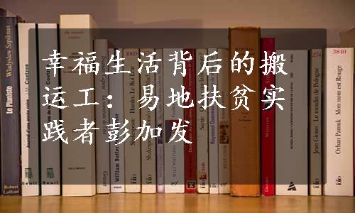 幸福生活背后的搬运工：易地扶贫实践者彭加发