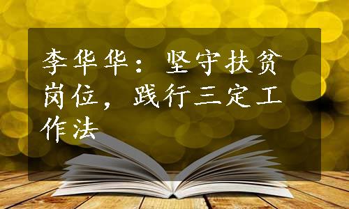 李华华：坚守扶贫岗位，践行三定工作法