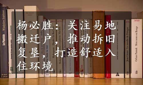 杨必胜：关注易地搬迁户，推动拆旧复垦，打造舒适入住环境