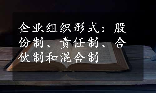 企业组织形式：股份制、责任制、合伙制和混合制