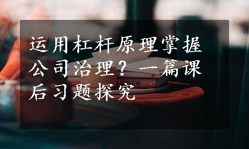 运用杠杆原理掌握公司治理？一篇课后习题探究